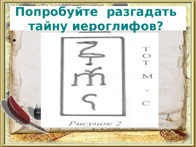 Попробуйте разгадать  тайну иероглифов? 