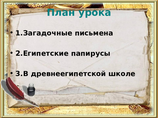  План урока   1.Загадочные письмена  2.Египетские папирусы  3.В древнеегипетской школе  