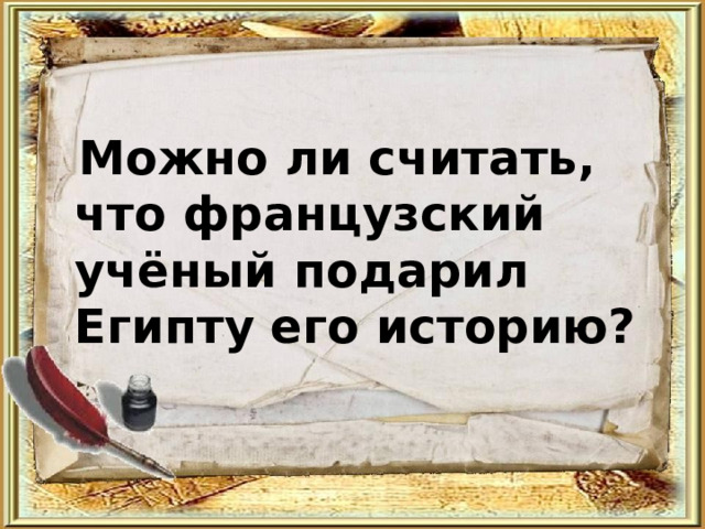  Можно ли считать, что французский учёный подарил Египту его историю?   