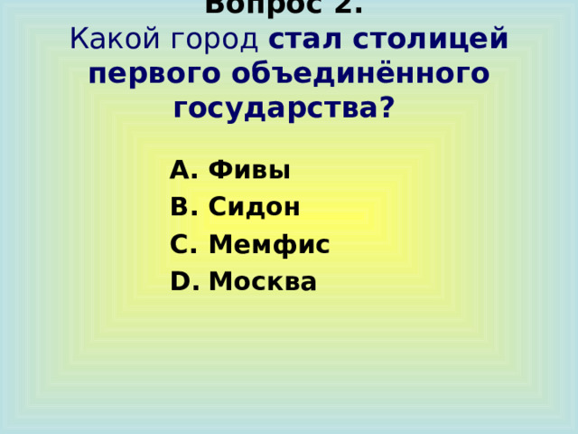 Вопрос 2.  Какой город стал столицей первого объединённого государства?  Фивы Сидон Мемфис Москва  