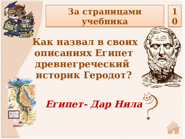 За страницами учебника 10  Как назвал в своих описаниях Египет древнегреческий историк Геродот? Египет- Дар Нила 