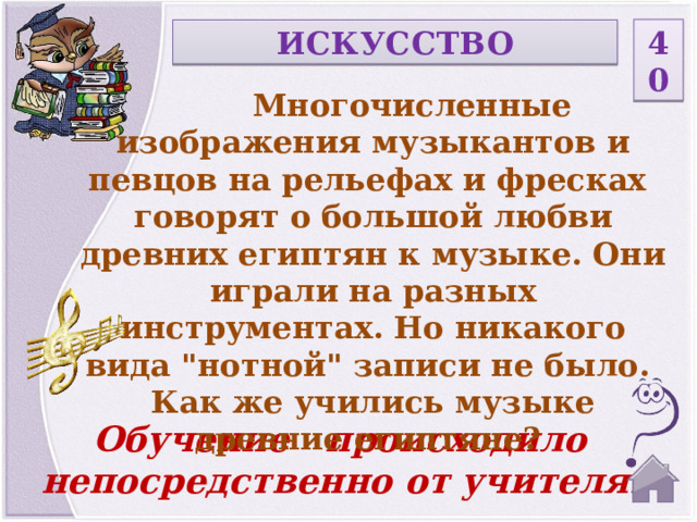 40 ИСКУССТВО  Многочисленные изображения музыкантов и певцов на рельефах и фресках говорят о большой любви древних египтян к музыке. Они играли на разных инструментах. Но никакого вида 