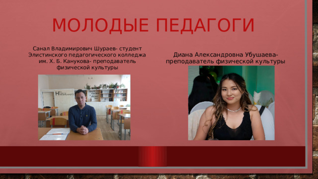 Молодые педагоги Диана Александровна Убушаева-преподаватель физической культуры Санал Владимирович Шураев- студент Элистинского педагогического колледжа им. Х. Б. Канукова- преподаватель физической культуры 