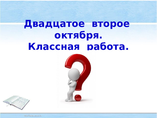 Двадцатое второе октября.  Классная работа. 