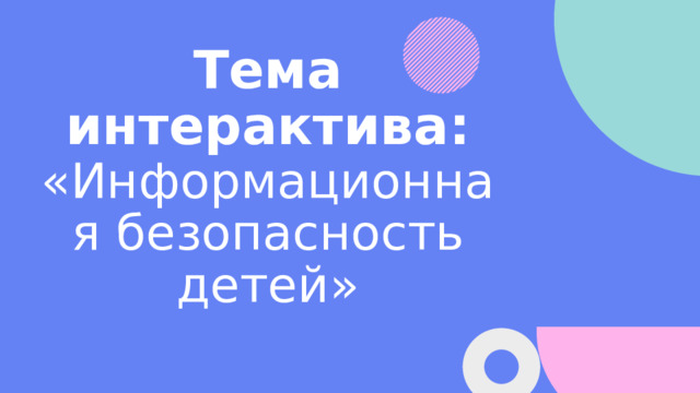 Тема интерактива:  «Информационная безопасность детей» 