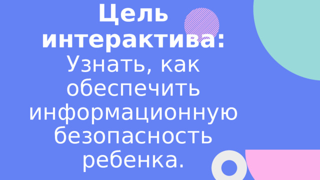 Цель интерактива:  Узнать, как обеспечить информационную безопасность ребенка. 