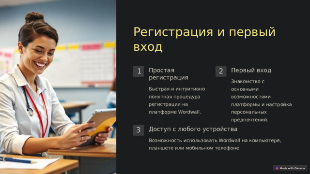 Регистрация и первый вход Простая регистрация Первый вход 1 2 Знакомство с основными возможностями платформы и настройка персональных предпочтений. Быстрая и интуитивно понятная процедура регистрации на платформе Wordwall. Доступ с любого устройства 3 Возможность использовать Wordwall на компьютере, планшете или мобильном телефоне.  