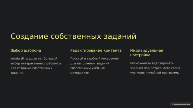 Создание собственных заданий Выбор шаблона Редактирование контента Индивидуальная настройка Wordwall предлагает большой выбор интерактивных шаблонов для создания собственных заданий. Простой и удобный инструмент для наполнения заданий собственным учебным материалом. Возможность адаптировать задания под потребности своих учеников и учебной программы.  