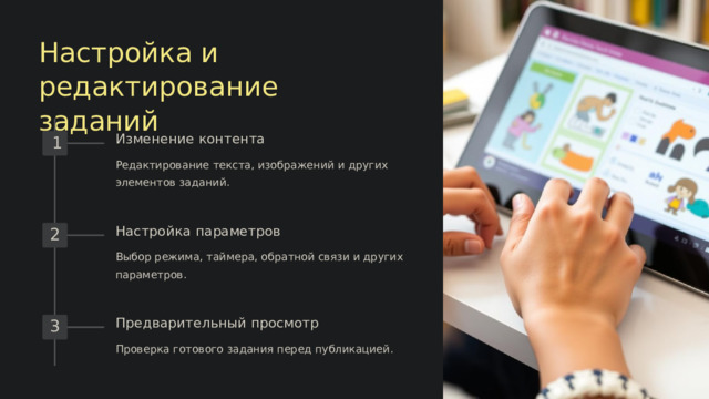 Настройка и редактирование заданий Изменение контента 1 Редактирование текста, изображений и других элементов заданий. Настройка параметров 2 Выбор режима, таймера, обратной связи и других параметров. Предварительный просмотр 3 Проверка готового задания перед публикацией.  