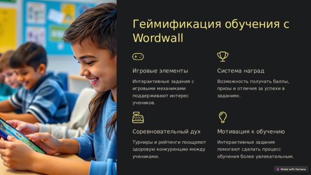 Геймификация обучения с Wordwall Игровые элементы Система наград Интерактивные задания с игровыми механиками поддерживают интерес учеников. Возможность получать баллы, призы и отличия за успехи в заданиях. Соревновательный дух Мотивация к обучению Турниры и рейтинги поощряют здоровую конкуренцию между учениками. Интерактивные задания помогают сделать процесс обучения более увлекательным.  