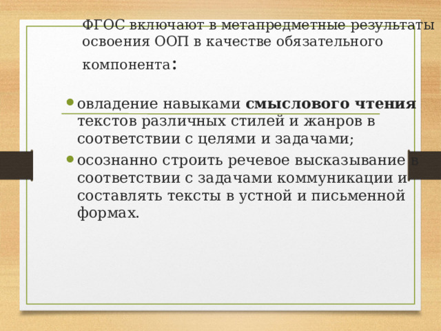 ФГОС включают в метапредметные результаты освоения ООП в качестве обязательного компонента : овладение навыками смыслового чтения текстов различных стилей и жанров в соответствии с целями и задачами; осознанно строить речевое высказывание в соответствии с задачами коммуникации и составлять тексты в устной и письменной формах. 