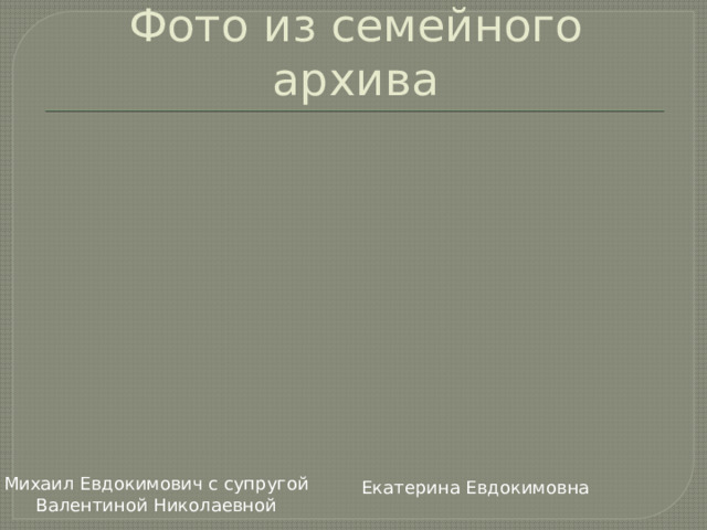 Фото из семейного архива Михаил Евдокимович с супругой Валентиной Николаевной Екатерина Евдокимовна 