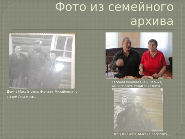 Фото из семейного архива Евгения Николаевна и Леонид Филиппович. Родители Олега Леонидовича Домна Михайловна, Филипп Михайлович с сыном Леонидом . Отец Филиппа, Михаил Карпович. 