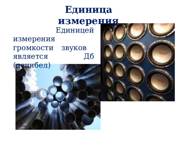 Единица измерения  Единицей измерения громкости звуков является Дб (децибел) 