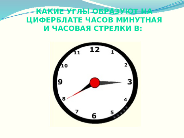 Какие углы образуют на циферблате часов минутная и часовая стрелки в: 