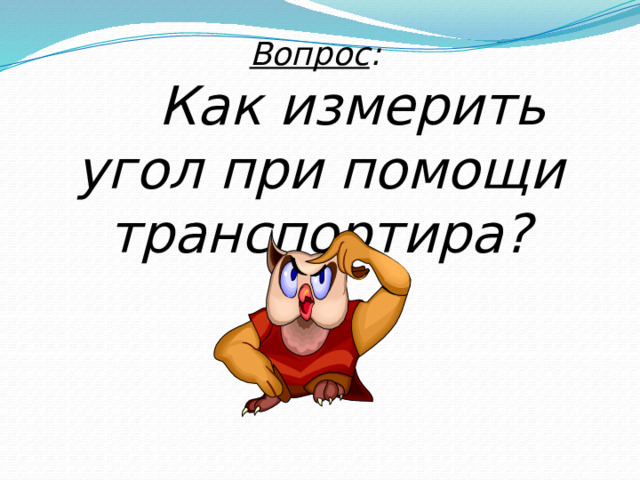 Вопрос :   Как измерить угол при помощи транспортира? 