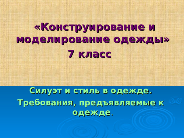  «Конструирование и моделирование одежды» 7 класс   Силуэт и стиль в одежде.  Требования, предъявляемые к одежде . 