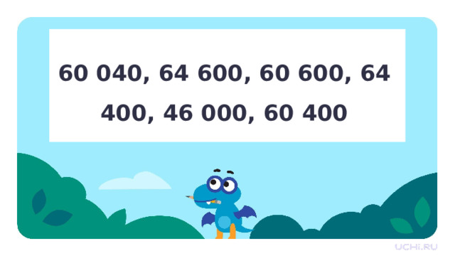60 040, 64 600, 60 600, 64 400, 46 000, 60 400 Первичное применение  — Выберите наименьшее число. — Запишите числа в порядке возрастания. 
