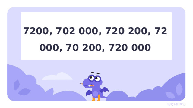 7200, 702 000, 720 200, 72 000, 70 200, 720 000 Первичное применение  — Выберите наибольшее число. — Запишите числа в порядке убывания. 