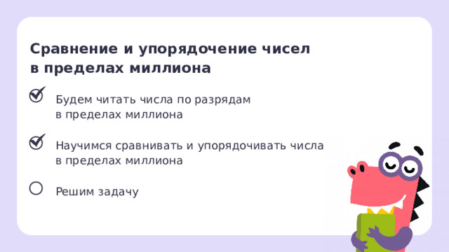 Сравнение и упорядочение чисел в пределах миллиона Будем читать числа по разрядам в пределах миллиона Научимся сравнивать и упорядочивать числа в пределах миллиона Решим задачу Сверяемся с целями  — Какой цели уже достигли? Как сравнивать многозначные числа? На что важно смотреть, чтобы расположить числа в правильном порядке? 1 