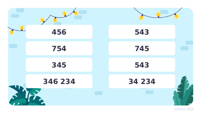 456 543 754 745 345 543 34 234 346 234 Целеполагание  — Сравните числа. — Чем отличается последняя пара чисел? — Как вы думаете, что мы будем делать сегодня на уроке? 1 