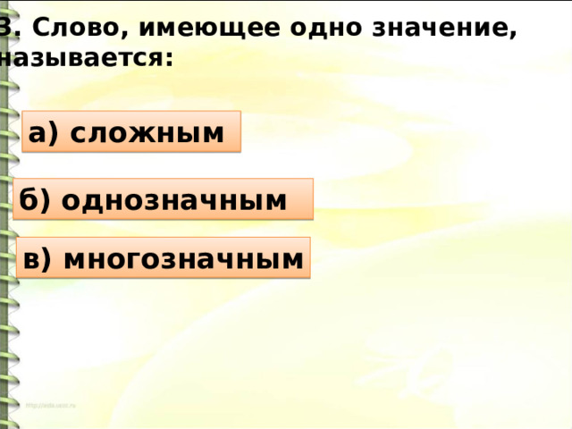 3. Слово, имеющее одно значение, называется: а) сложным б) однозначным в) многозначным 