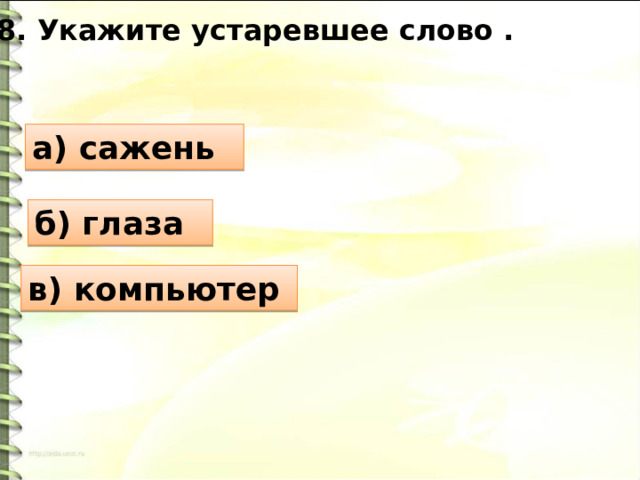 8. Укажите устаревшее слово . а) сажень б) глаза в) компьютер 