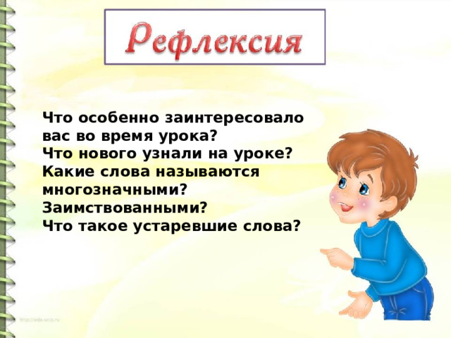 Что особенно заинтересовало вас во время урока? Что нового узнали на уроке? Какие слова называются многозначными? Заимствованными? Что такое устаревшие слова? 