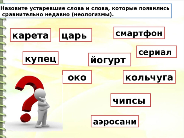 Назовите устаревшие слова и слова, которые появились  сравнительно недавно (неологизмы). смартфон карета царь сериал купец йогурт  око кольчуга чипсы аэросани 