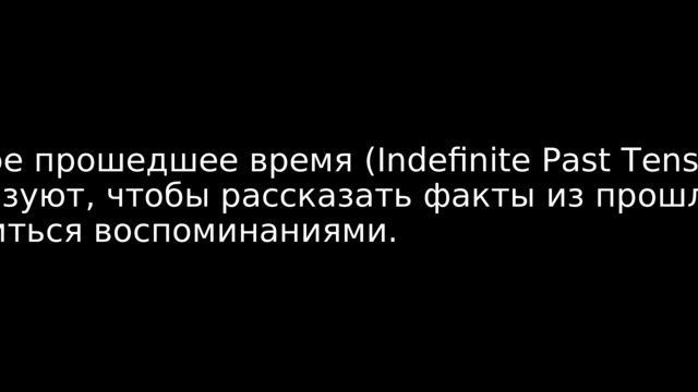 Простое прошедшее время (Indefinite Past Tense). Его используют, чтобы рассказать факты из прошлого, поделиться воспоминаниями. 