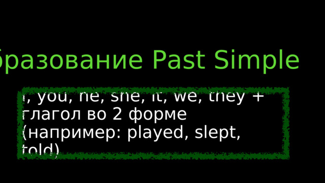 Образование Past Simple I, you, he, she, it, we, they + глагол во 2 форме (например: played, slept, told) 