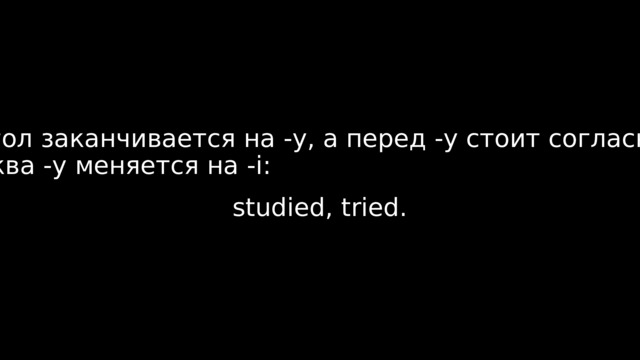 Если глагол заканчивается на -y, а перед -y стоит согласная (study, try) — буква -y меняется на -i:  studied, tried. 