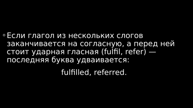 Если глагол из нескольких слогов заканчивается на согласную, а перед ней стоит ударная гласная (fulfil, refer) — последняя буква удваивается: fulfilled, referred.  