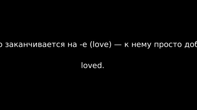 Если слово заканчивается на -e (love) — к нему просто добавляется буква -d: loved.  