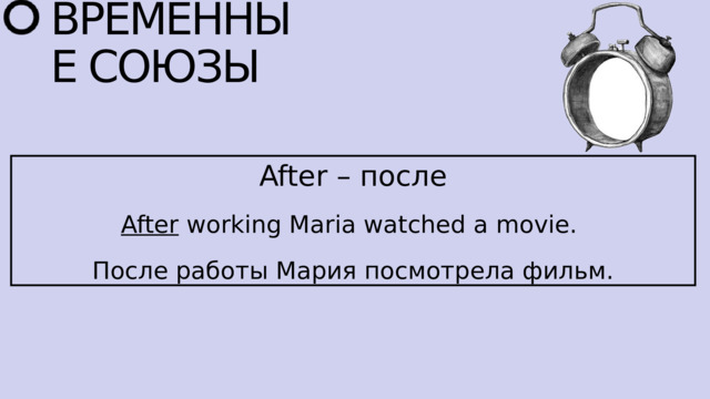 ВРЕМЕННЫЕ СОЮЗЫ After – после After working Maria watched a movie. После работы Мария посмотрела фильм. 