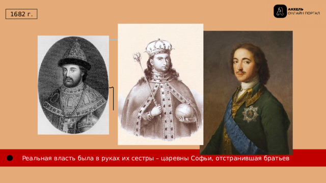  1682 г. ВЛАСТЬ ИВАН  (1682-1696) Пётр  (1682-1725)  Реальная власть была в руках их сестры – царевны Софьи, отстранившая братьев 