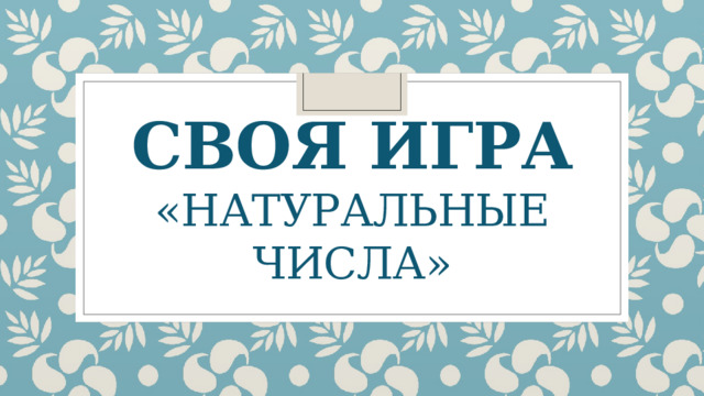 Своя игра  «Натуральные числа» 