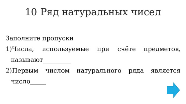 10 Ряд натуральных чисел   Заполните пропуски Числа, используемые при счёте предметов, называют_________ Первым числом натурального ряда является число_____ 