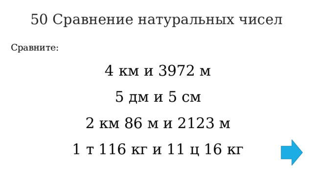 50 Сравнение натуральных чисел   Сравните: 4 км и 3972 м 5 дм и 5 см 2 км 86 м и 2123 м 1 т 116 кг и 11 ц 16 кг 
