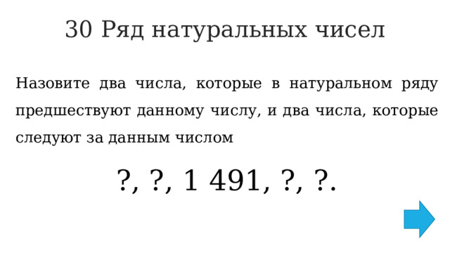 30 Ряд натуральных чисел   Назовите два числа, которые в натуральном ряду предшествуют данному числу, и два числа, которые следуют за данным числом ?, ?, 1 491, ?, ?. 