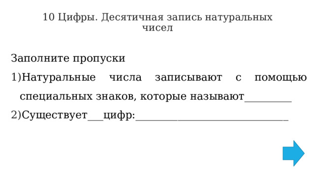 10 Цифры. Десятичная запись натуральных чисел   Заполните пропуски Натуральные числа записывают с помощью специальных знаков, которые называют_________ Существует___цифр:_____________________________ 