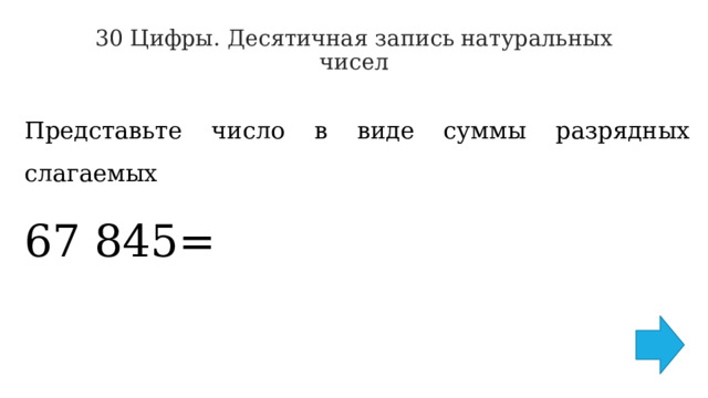 30 Цифры. Десятичная запись натуральных чисел   Представьте число в виде суммы разрядных слагаемых 67 845= 