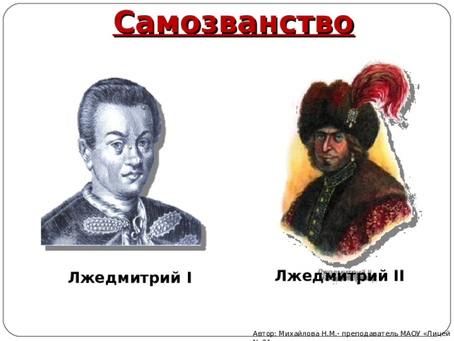 Самозванство Лжедмитрий II Лжедмитрий I Автор: Михайлова Н.М.- преподаватель МАОУ «Лицей № 21» 