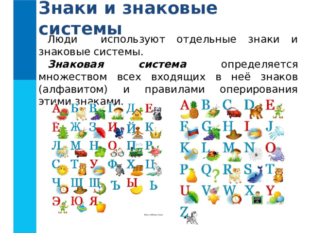 Знаки и знаковые системы Люди используют отдельные знаки и знаковые системы. Знаковая система определяется множеством всех входящих в неё знаков (алфавитом) и правилами оперирования этими знаками. 