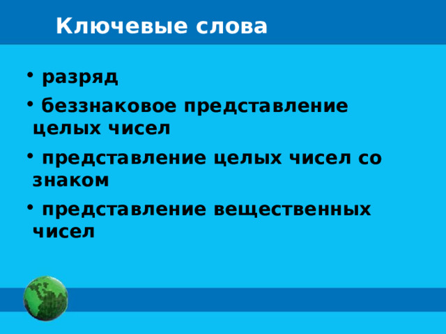 Ключевые слова  разряд  беззнаковое представление целых чисел  представление целых чисел со знаком  представление вещественных чисел 