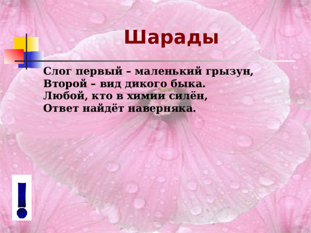 Шарады   Слог первый – маленький грызун, Второй – вид дикого быка. Любой, кто в химии силён, Ответ найдёт наверняка.   