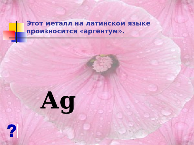 Этот металл на латинском языке произносится «аргентум».   Ag 