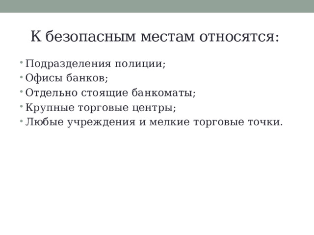 К безопасным местам относятся: Подразделения полиции; Офисы банков; Отдельно стоящие банкоматы; Крупные торговые центры; Любые учреждения и мелкие торговые точки. 