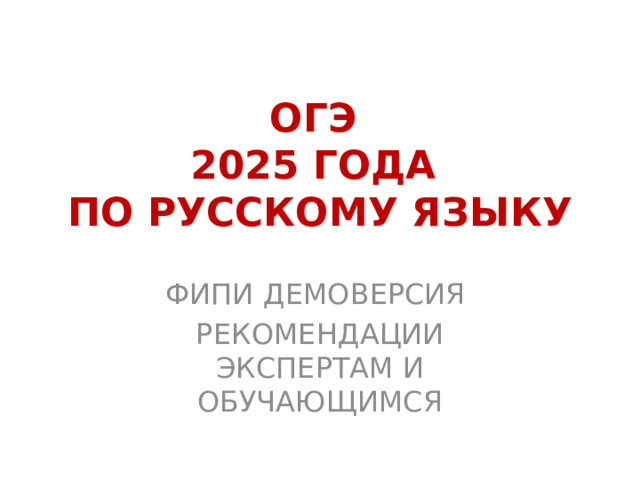 ОГЭ  2025 ГОДА  ПО РУССКОМУ ЯЗЫКУ ФИПИ ДЕМОВЕРСИЯ РЕКОМЕНДАЦИИ ЭКСПЕРТАМ И ОБУЧАЮЩИМСЯ 
