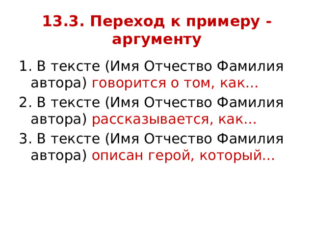 13.3. Переход к примеру -аргументу 1. В тексте (Имя Отчество Фамилия автора) говорится о том, как… 2. В тексте (Имя Отчество Фамилия автора) рассказывается, как… 3. В тексте (Имя Отчество Фамилия автора) описан герой, который… 